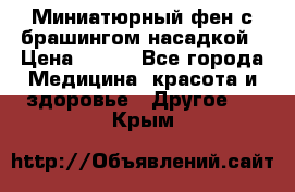 Миниатюрный фен с брашингом насадкой › Цена ­ 210 - Все города Медицина, красота и здоровье » Другое   . Крым